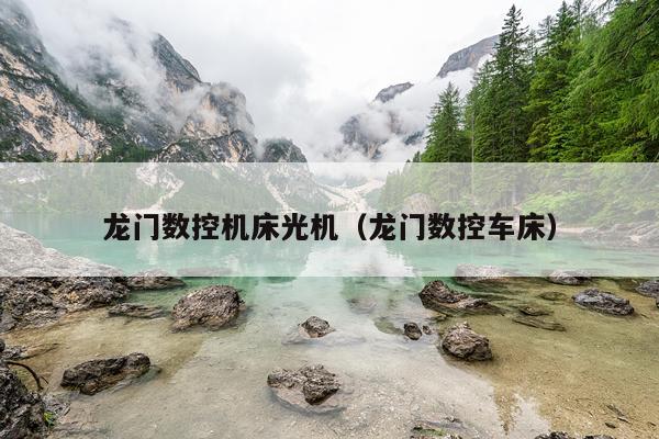 龙门数控机床光机（龙门数控车床）