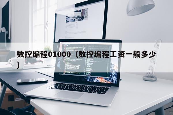 数控编程01000（数控编程工资一般多少）