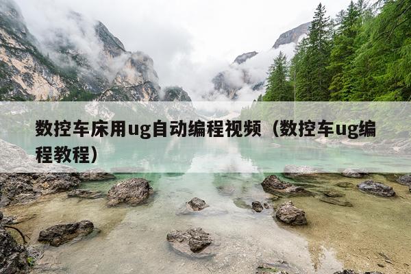 数控车床用ug自动编程视频（数控车ug编程教程）