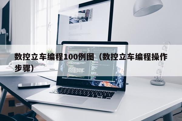 数控立车编程100例图(数控立车编程操作步骤)