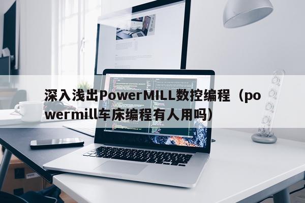 深入浅出PowerMILL数控编程(powermill车床编程有人用吗)