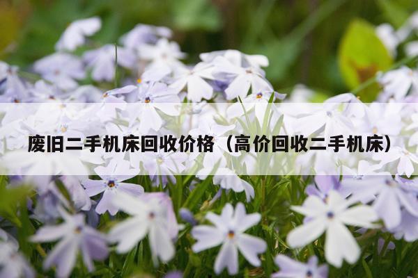 废旧二手机床回收价格（高价回收二手机床）