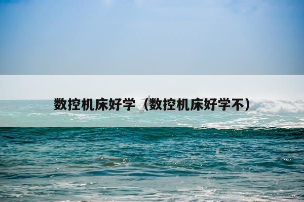 数控机床好学（数控机床好学不）