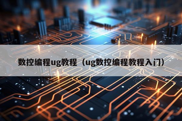 数控编程ug教程（ug数控编程教程入门）