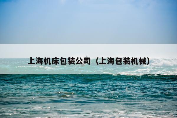 上海机床包装公司（上海包装机械）