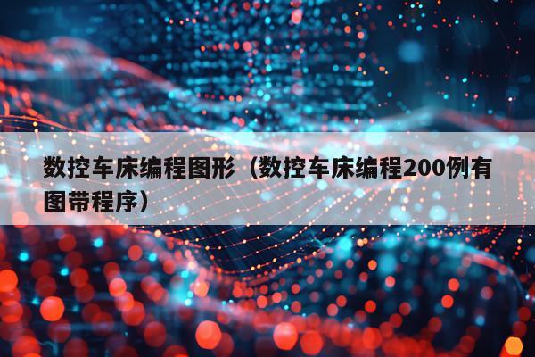 数控车床编程图形（数控车床编程200例有图带程序）