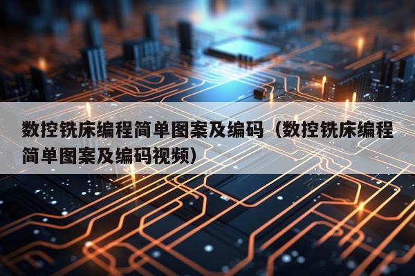 数控铣床编程简单图案及编码（数控铣床编程简单图案及编码视频）