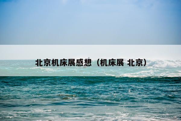 北京机床展感想(机床展 北京)