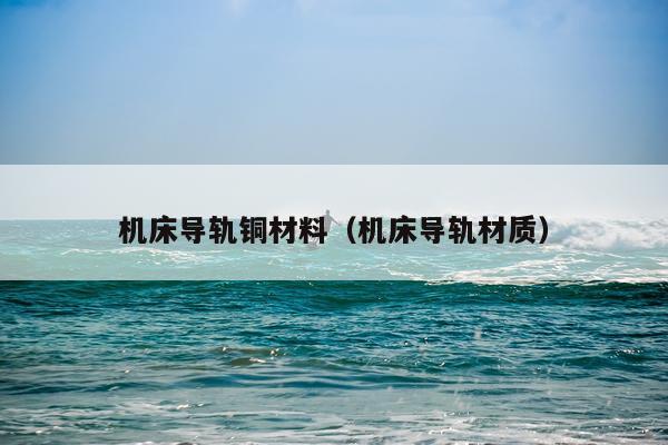 机床导轨铜材料(机床导轨材质)
