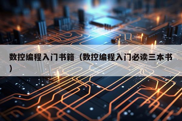 数控编程入门书籍(数控编程入门必读三本书)