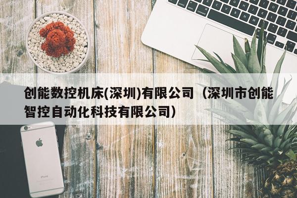 创能数控机床(深圳)有限公司（深圳市创能智控自动化科技有限公司）