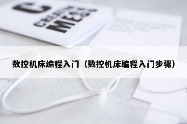 数控机床编程入门(数控机床编程入门步骤)
