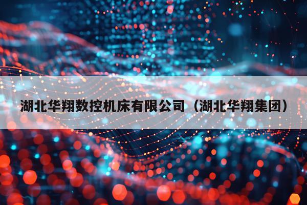 湖北华翔数控机床有限公司（湖北华翔集团）