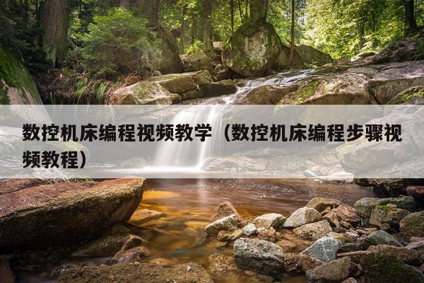 数控机床编程视频教学(数控机床编程步骤视频教程)