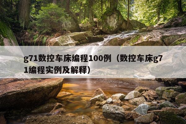 g71数控车床编程100例(数控车床g71编程实例及解释)