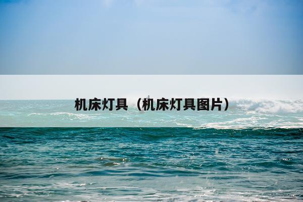 机床灯具（机床灯具图片）