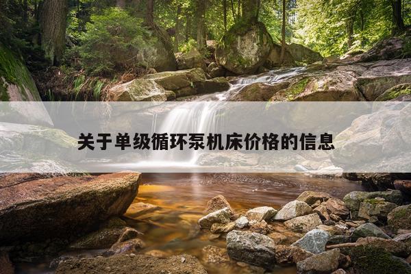 关于单级循环泵机床价格的信息