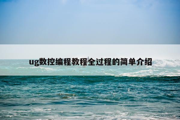ug数控编程教程全过程的简单介绍