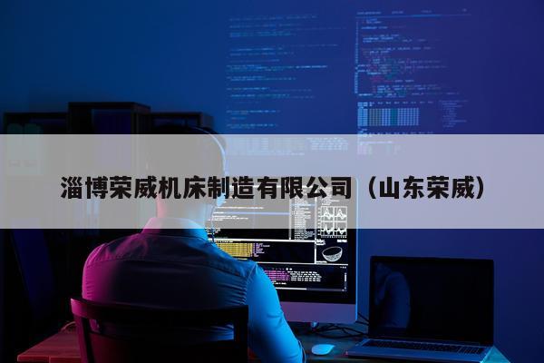 淄博荣威机床制造有限公司（山东荣威）