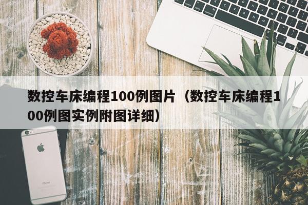 数控车床编程100例图片（数控车床编程100例图实例附图详细）