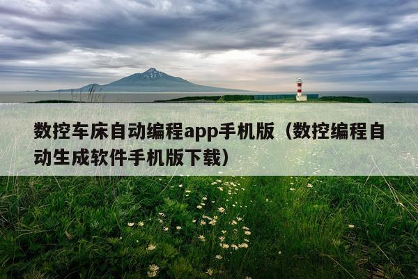 数控车床自动编程app手机版（数控编程自动生成软件手机版下载）