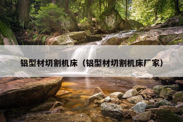 铝型材切割机床（铝型材切割机床厂家）