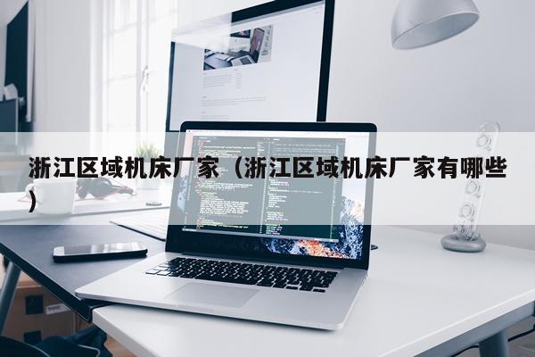 浙江区域机床厂家（浙江区域机床厂家有哪些）