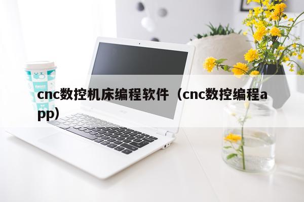 cnc数控机床编程软件（cnc数控编程app）