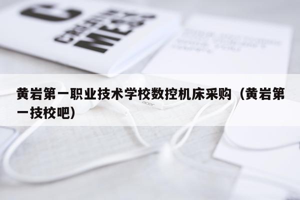黄岩第一职业技术学校数控机床采购（黄岩第一技校吧）