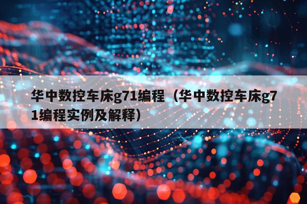 华中数控车床g71编程（华中数控车床g71编程实例及解释）