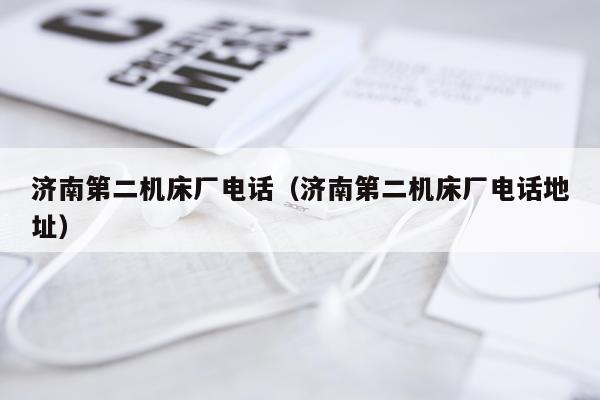 济南第二机床厂电话(济南第二机床厂电话地址)