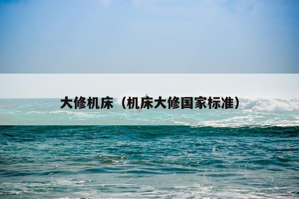 大修机床（机床大修国家标准）