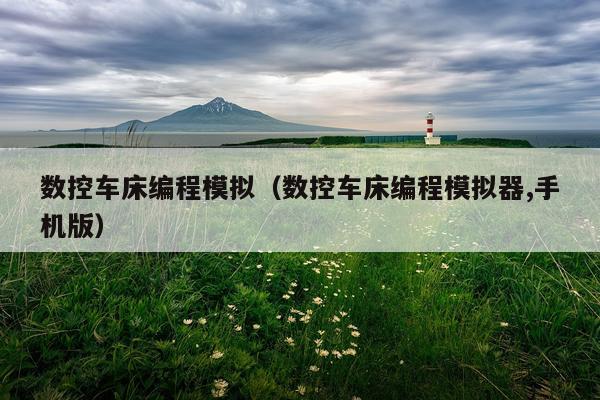 数控车床编程模拟（数控车床编程模拟器,手机版）