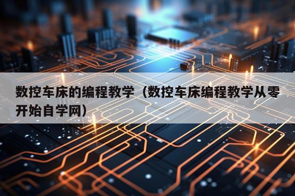 数控车床的编程教学（数控车床编程教学从零开始自学网）