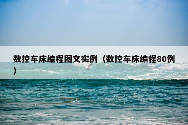 数控车床编程图文实例（数控车床编程80例）