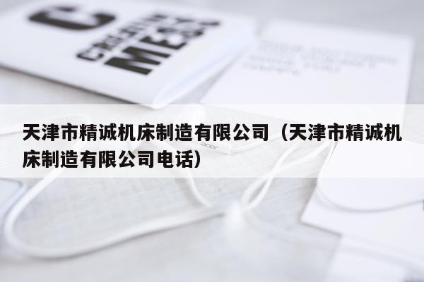 天津市精诚机床制造有限公司（天津市精诚机床制造有限公司电话）