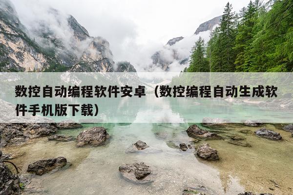 数控自动编程软件安卓（数控编程自动生成软件手机版下载）