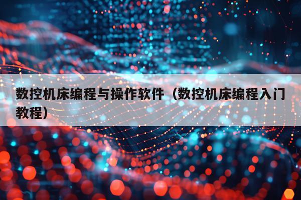 数控机床编程与操作软件（数控机床编程入门教程）