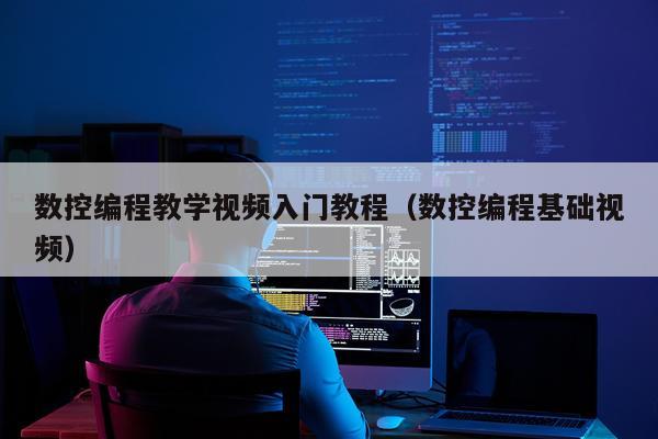 数控编程教学视频入门教程（数控编程基础视频）