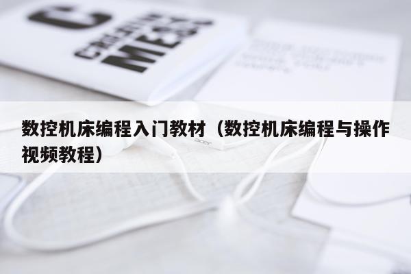数控机床编程入门教材（数控机床编程与操作视频教程）