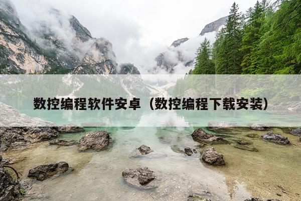 数控编程软件安卓（数控编程下载安装）