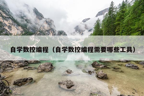 自学数控编程（自学数控编程需要哪些工具）