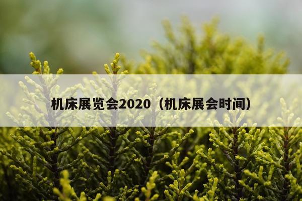机床展览会2020（机床展会时间）
