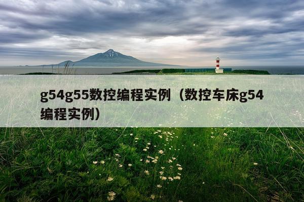 g54g55数控编程实例（数控车床g54编程实例）