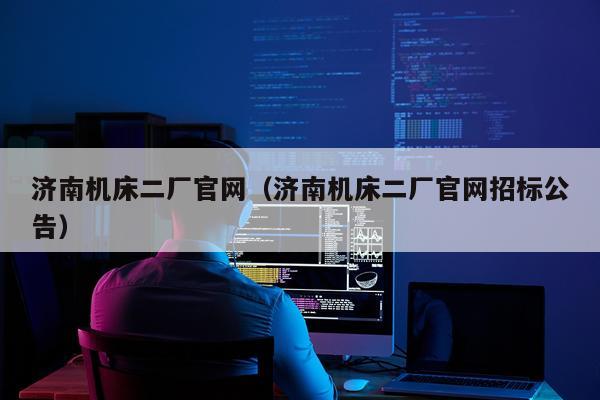 济南机床二厂官网（济南机床二厂官网招标公告）