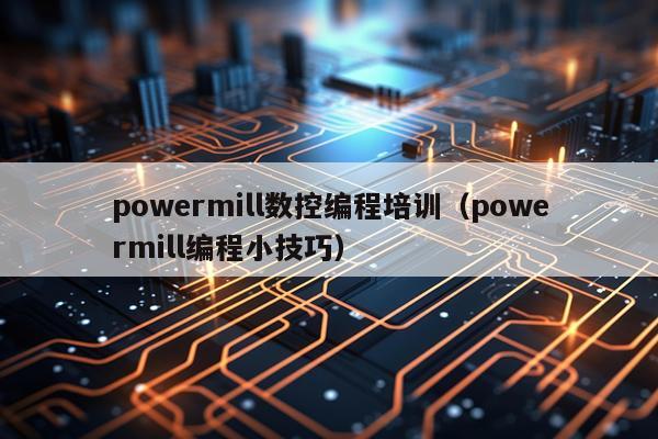 powermill数控编程培训（powermill编程小技巧）