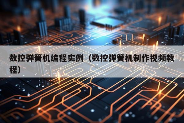 数控弹簧机编程实例（数控弹簧机制作视频教程）