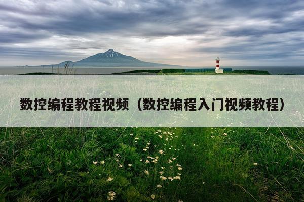 数控编程教程视频（数控编程入门视频教程）