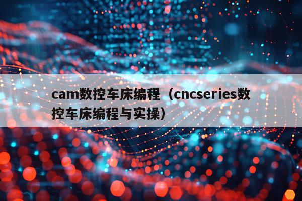 cam数控车床编程（cncseries数控车床编程与实操）