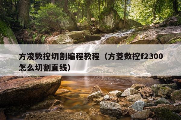 方凌数控切割编程教程（方菱数控f2300怎么切割直线）